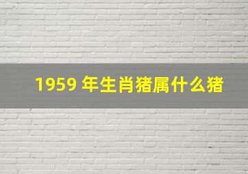 1959 年生肖猪属什么猪